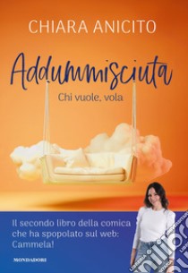 Addummisciuta. Chi vuole, vola libro di Anicito Chiara