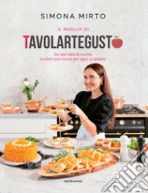 Il meglio di Tavolartegusto. La mia idea di cucina in oltre 100 ricette per ogni occasione. Ediz. a colori libro di Mirto Simona