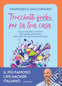 Trucchetti furbi per la tua casa. Dalla pulizia ai viaggi. Soluzioni antiansia per una vita più facile e felice libro di Saccomandi Francesco