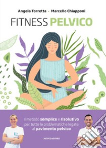 Fitness pelvico. Il metodo semplice e risolutivo per tutte le problematiche legate al pavimento pelvico libro di Chiapponi Marcello; Torretta Angela