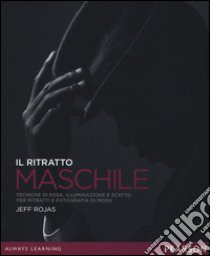 Il ritratto maschile. Tecniche di posa, illuminazione e scatto per ritratti e fotografia di moda. Ediz. illustrata libro di Rojas Jeff