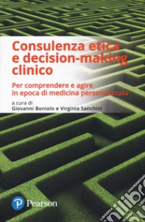 Consulenza etica e decision-making clinico. Per comprendere e agire in epoca di medicina personalizzata libro di Boniolo G. (cur.); Sanchini V. (cur.)