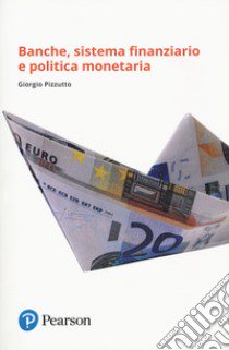 Banche, sistema finanziario e politica monetaria libro di Pizzutto Giorgio