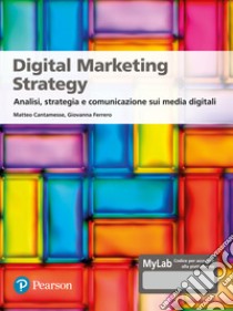 Digital marketing strategy. Analisi, strategia e comunicazione sui media digitali. Ediz. MyLab libro di Cantamesse Matteo; Ferrero Giovanna