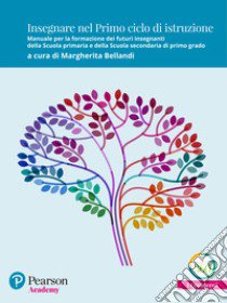 Insegnare nel primo ciclo di istruzione. Manuale per la formazione dei futuri insegnanti della Scuola primaria e della Scuola secondaria di primo grado libro di Bellandi M. (cur.)