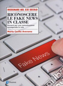 Riconoscere le fake news in classe. Percorsi per una comunicazione consapevole in rete libro di Averame M. C.