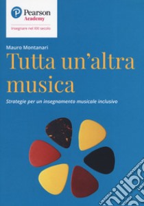 Tutta un'altra musica. Strategie per un insegnamento musicale inclusivo libro di Montanari Mauro