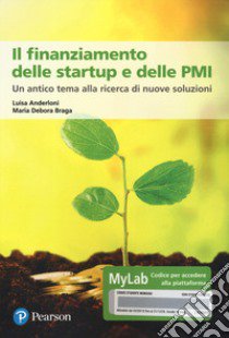 Il finanziamento delle startup e delle PMI. Un antico tema alla ricerca di nuove soluzioni. Ediz. MyLab. Con Contenuto digitale per accesso on line libro di Anderloni Luisa; Braga Maria Debora