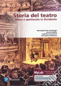 Storia del teatro. Scena e spettacolo in Occidente. Ediz. MyLab. Con e-book. Con espansione online libro di Cambiaghi Mariagabriella; Egidio Aurora; Innamorati Isabella