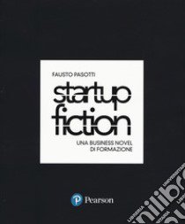 Startup fiction. Una business novel di formazione libro di Pasotti Fausto