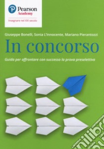 In concorso. Guida per affrontare con successo la prova preselettiva libro di Bonelli Giuseppe; Galimberti Attilio; L'Innocente Sonia