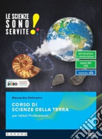 Scienze sono servite! Corso di scienze della terra. Per le Scuole superiori. Con e-book. Con espansione online (Le) libro di Delmastro Alessandro