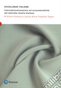 Eccellenze italiane. Internazionalizzazione ed ecosostenibilità del distretto tessile biellese libro di Cedrola Elena; Trabaldo Togna Letizia Anna