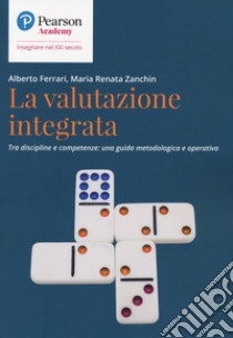 La valutazione integrata. Tra discipline e competenze: una guida metodologica e operativa libro di Ferrari Alberto; Zanchin Maria Renata