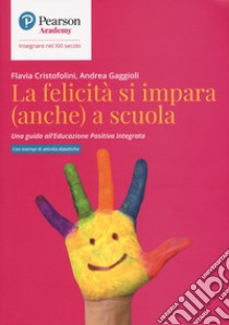 La felicità si impara (anche) a scuola. Una guida all'educazione positiva integrata libro di Cristofolini Flavia; Gaggioli Andrea