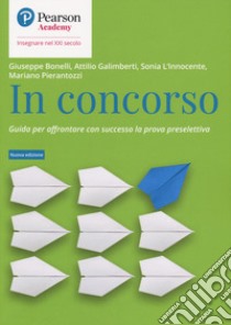 In concorso. Guida per affrontare con successo la prova preselettiva. Nuova ediz. libro di Bonelli Giuseppe; Galimberti Attilio; L'Innocente Sonia