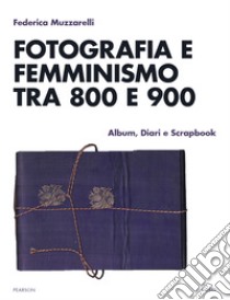 Fotografia e femminismo tra 800 e 900. Album, diari e scrapbook libro di Muzzarelli Federica