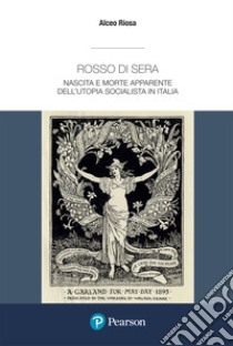 Rosso di sera. Nascita e morte apparente dell'utopia socialista in Italia. Un secolo di storia, tradizione e cultura di un grande movimento politico libro di Riosa Alceo