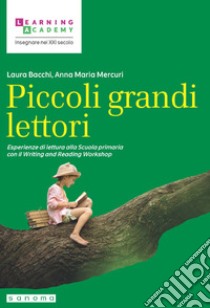 Piccoli grandi lettori. Esperienze di lettura alla Scuola primaria libro di Bacchi L. (cur.); Mercuri A. M. (cur.)