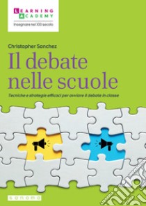 Il debate nelle scuole. Tecniche e strategie efficaci per avviare il debate in classe libro di Sanchez Christopher