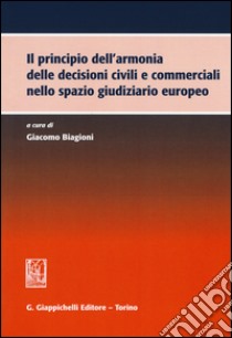 Il principio dell'armonia delle decisioni civili e commerciali nello spazio giudiziario europeo libro di Biagioni G. (cur.)