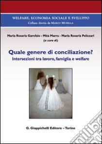 Quale genere di conciliazione? Intersezioni tra lavoro, famiglia e welfare libro di Garofalo M. R. (cur.); Marra M. (cur.); Pelizzari M. R. (cur.)