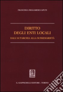 Diritto degli enti locali dall'autarchia alla sussidiarietà libro di Migliarese Caputi Francesca