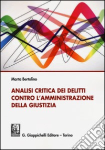 Analisi critica dei delitti contro l'amministrazione della giustizia libro di Bertolino Marta