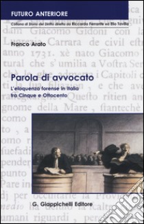 Parola di avvocato. L'eloquenza forense in Italia tra Cinque e Ottocento libro di Arato Franco