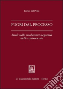 Fuori dal processo. Studi sulle risoluzioni negoziali delle controversie libro di Del Prato Enrico