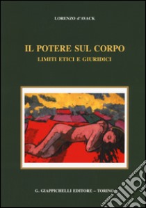 Il potere sul corpo. Limiti etici e giuridici libro di D'Avack Lorenzo