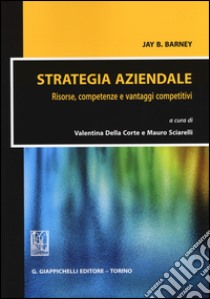 Strategia aziendale. Risorse, competenze e vantaggi competitivi libro di Barney Jay B.; Della Corte V. (cur.); Sciarelli M. (cur.)