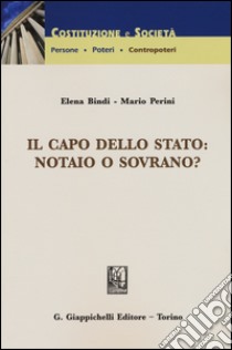 Il capo dello Stato: notaio o sovrano? libro di Bindi Elena; Perini Mario