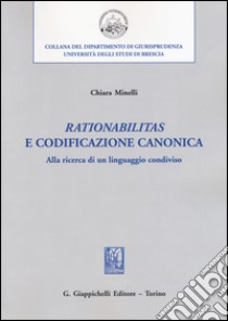 «Rationabilitas» e codificazione canonica. Alla ricerca di un linguaggio condiviso libro di Minelli Chiara