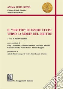 Il «diritto» di essere uccisi: verso la morte del diritto? libro di Ronco Mauro