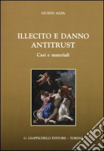 Illecito e danno antitrust. Casi e materiali libro di Alpa Piero Guido