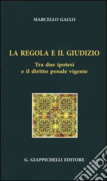 La regola e il giudizio. Tra due ipotesi e il diritto penale vigente libro di Gallo Ignazio Marcello