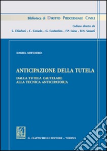 Anticipazione della tutela. Dalla tutela cautelare alla tecnica anticipatoria libro di Mitidiero Daniel