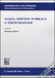 Acqua, servizio pubblico e partecipazione libro di Andreis M. (cur.)