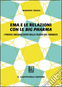 Ema e le relazioni con le «big pharma». I profili organizzativi della filiera del farmaco libro di Troisi Roberta