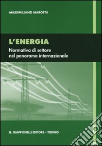 L'energia. Normativa di settore nel panorama internazionale libro di Marotta Massimiliano