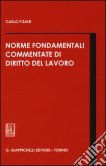 Norme fondamentali commentate di diritto del lavoro libro di Pisani Carlo