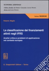 La classificazione dei finanziamenti attinti negli IFRS. Analisi critica e problemi di applicazione nel contesto europeo libro di Maglio Roberto