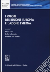 I valori dell'Unione Europea e l'azione esterna libro di Sciso Elena (cur.); Morviducci Claudia (cur.); Baratta R. (cur.)