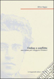 Ordine e conflitto. Una trama per rileggere Gramsci libro di Suppa Silvio