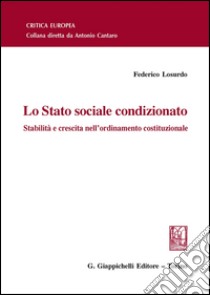 Lo Stato sociale condizionato. Stabilità e crescita nell'ordinamento costituzionale libro di Losurdo Federico