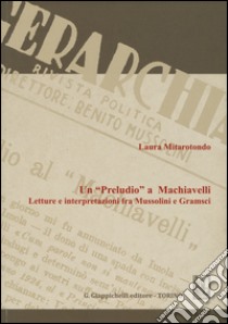 Un «Preludio» a Machiavelli. Letture e interpretazioni fra Mussolini e Gramsci libro di Mitarotondo Laura