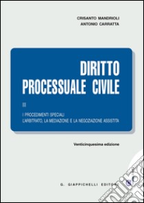 Diritto processuale civile. Vol. 3: I procedimenti speciali. L'arbitrato, la mediazione e la negoziazione assistita libro di Mandrioli Crisanto; Carratta Antonio