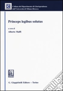 Princeps legibus solutus libro di Maffi A. (cur.)