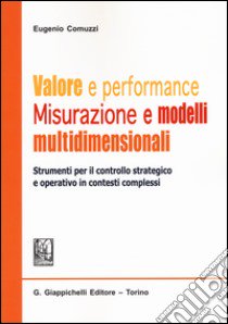 Valore e performance. Misurazione e modelli multidimensionali. Strumenti per il controllo strategico e operativo in contesti complessi libro di Comuzzi Eugenio